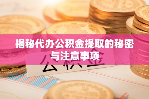 宜宾揭秘代办公积金提取的秘密与注意事项