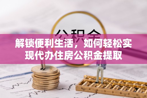 宜宾解锁便利生活，如何轻松实现代办住房公积金提取