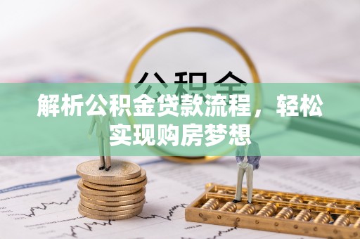 宜宾解析公积金贷款流程，轻松实现购房梦想