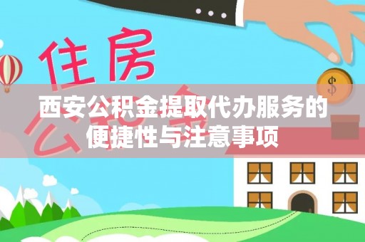 宜宾西安公积金提取代办服务的便捷性与注意事项