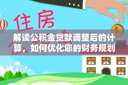 宜宾解读公积金贷款调整后的计算，如何优化您的财务规划