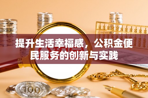 宜宾提升生活幸福感，公积金便民服务的创新与实践