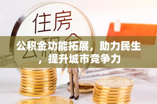 宜宾公积金功能拓展，助力民生，提升城市竞争力