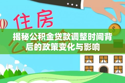 宜宾揭秘公积金贷款调整时间背后的政策变化与影响