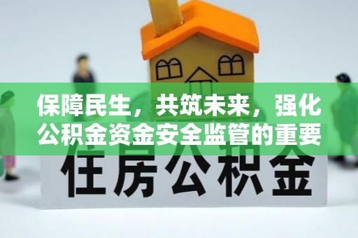 宜宾保障民生，共筑未来，强化公积金资金安全监管的重要性