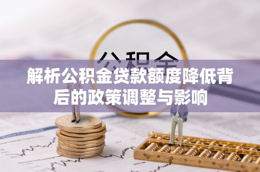 宜宾解析公积金贷款额度降低背后的政策调整与影响