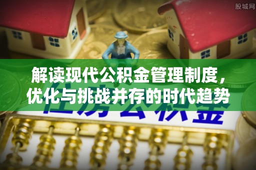 宜宾解读现代公积金管理制度，优化与挑战并存的时代趋势