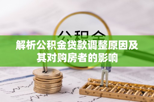 宜宾解析公积金贷款调整原因及其对购房者的影响