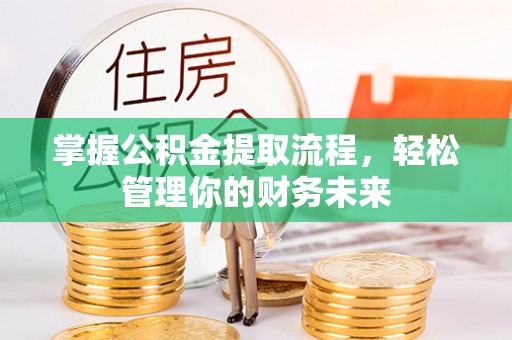 宜宾掌握公积金提取流程，轻松管理你的财务未来