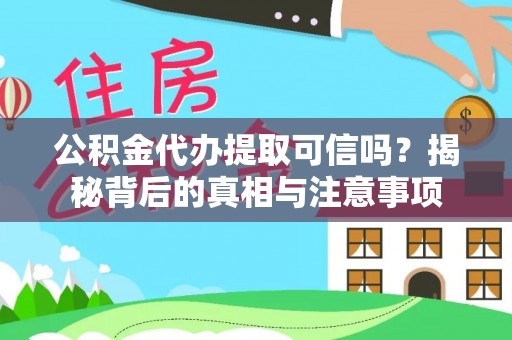 宜宾公积金代办提取可信吗？揭秘背后的真相与注意事项