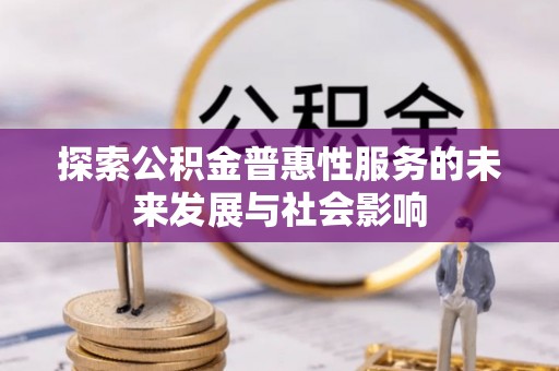 宜宾探索公积金普惠性服务的未来发展与社会影响