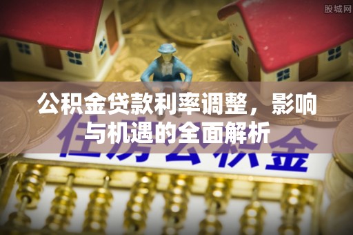 宜宾公积金贷款利率调整，影响与机遇的全面解析