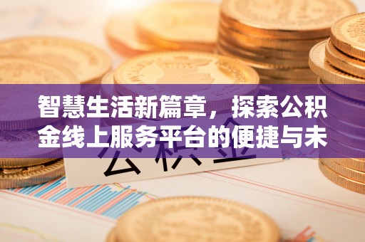 宜宾智慧生活新篇章，探索公积金线上服务平台的便捷与未来