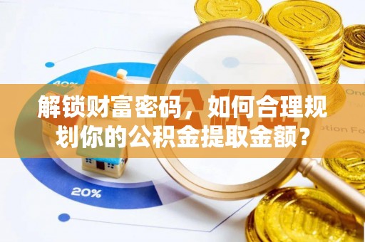 宜宾解锁财富密码，如何合理规划你的公积金提取金额？