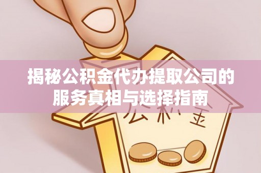 宜宾揭秘公积金代办提取公司的服务真相与选择指南