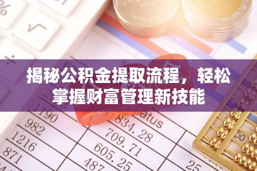 宜宾揭秘公积金提取流程，轻松掌握财富管理新技能