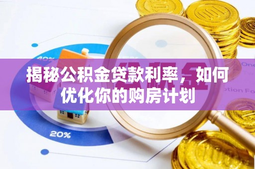 宜宾揭秘公积金贷款利率，如何优化你的购房计划