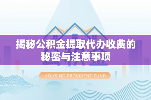 宜宾揭秘公积金提取代办收费的秘密与注意事项