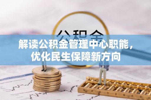 宜宾解读公积金管理中心职能，优化民生保障新方向